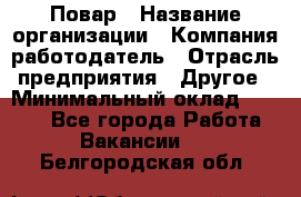 Повар › Название организации ­ Компания-работодатель › Отрасль предприятия ­ Другое › Минимальный оклад ­ 6 700 - Все города Работа » Вакансии   . Белгородская обл.